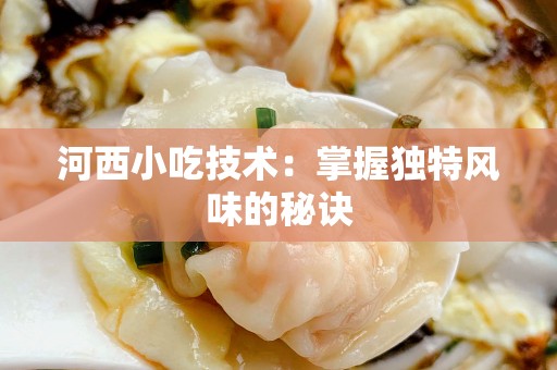 河西小吃技术：掌握独特风味的秘诀