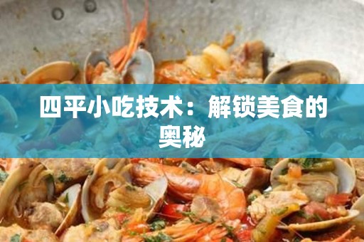 四平小吃技术：解锁美食的奥秘