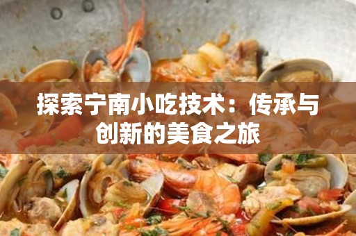 探索宁南小吃技术：传承与创新的美食之旅