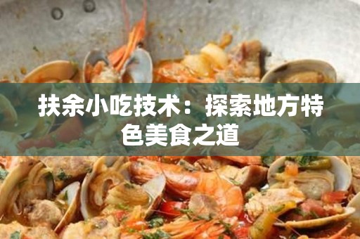 扶余小吃技术：探索地方特色美食之道