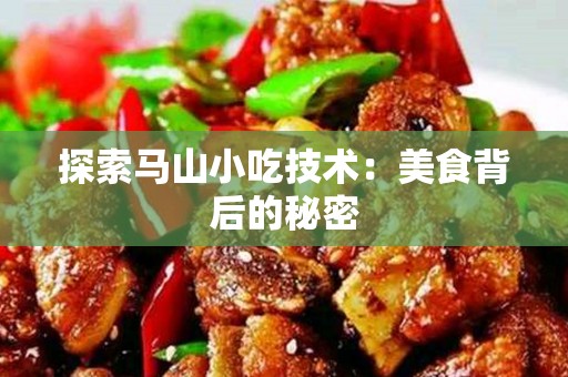 探索马山小吃技术：美食背后的秘密