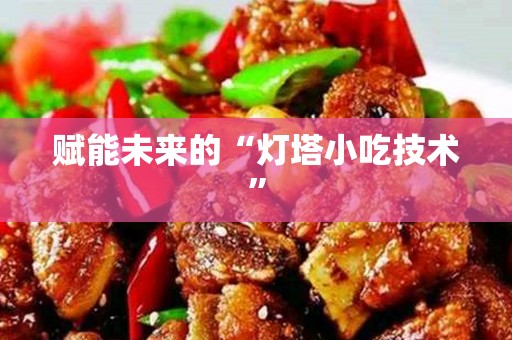 赋能未来的“灯塔小吃技术”
