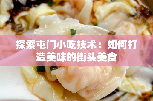 探索屯门小吃技术：如何打造美味的街头美食