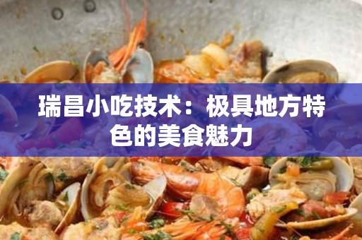 瑞昌小吃技术：极具地方特色的美食魅力