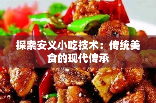 探索安义小吃技术：传统美食的现代传承