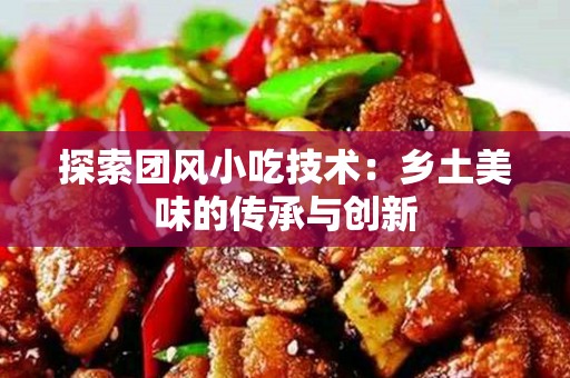 探索团风小吃技术：乡土美味的传承与创新