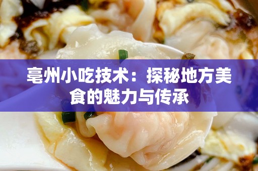 亳州小吃技术：探秘地方美食的魅力与传承