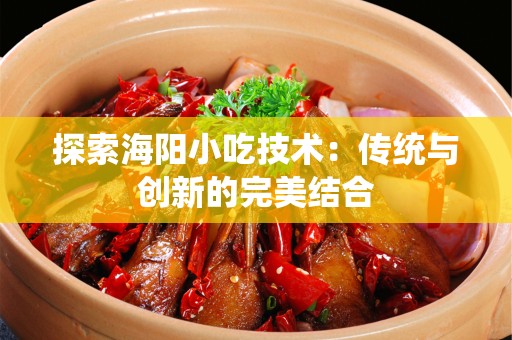 探索海阳小吃技术：传统与创新的完美结合