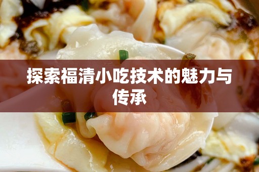 探索福清小吃技术的魅力与传承