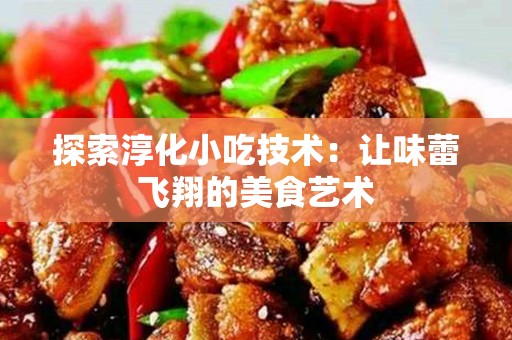 探索淳化小吃技术：让味蕾飞翔的美食艺术