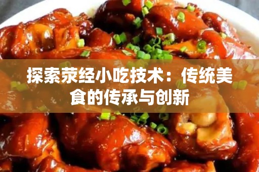 探索荥经小吃技术：传统美食的传承与创新