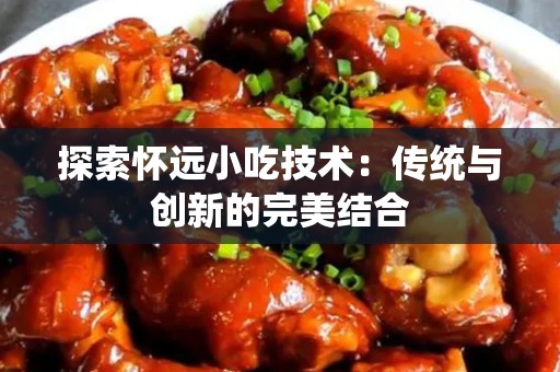 探索怀远小吃技术：传统与创新的完美结合