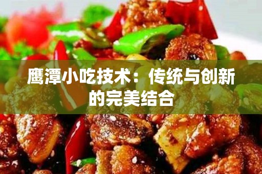 鹰潭小吃技术：传统与创新的完美结合