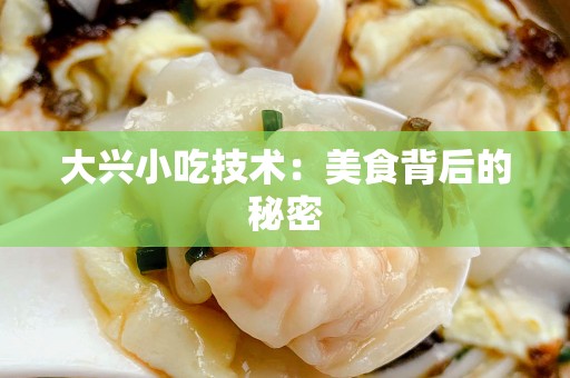 大兴小吃技术：美食背后的秘密