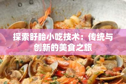 探索盱眙小吃技术：传统与创新的美食之旅
