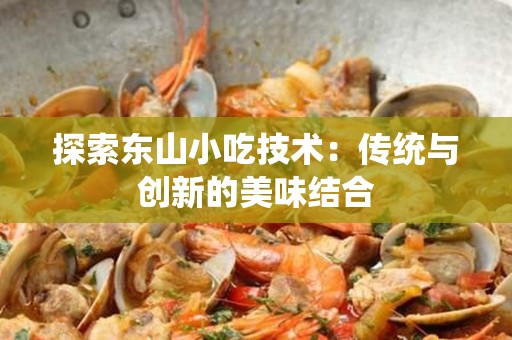 探索东山小吃技术：传统与创新的美味结合