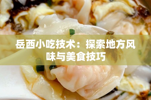 岳西小吃技术：探索地方风味与美食技巧
