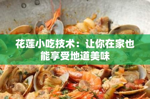 花莲小吃技术：让你在家也能享受地道美味