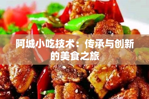 阿城小吃技术：传承与创新的美食之旅