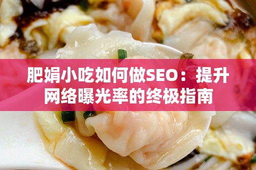 肥娟小吃如何做SEO：提升网络曝光率的终极指南