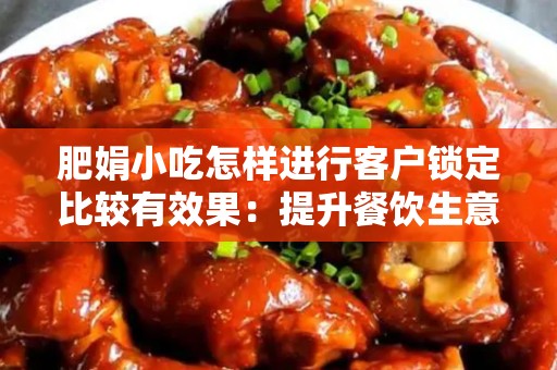 肥娟小吃怎样进行客户锁定比较有效果：提升餐饮生意的有效策略