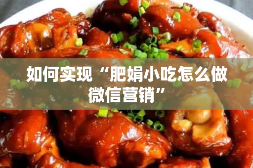 如何实现“肥娟小吃怎么做微信营销”