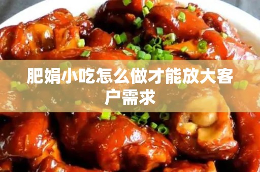 肥娟小吃怎么做才能放大客户需求