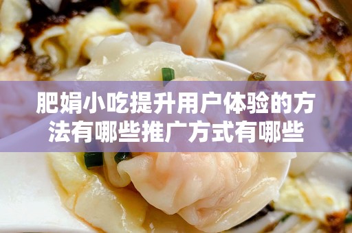 肥娟小吃提升用户体验的方法有哪些推广方式有哪些