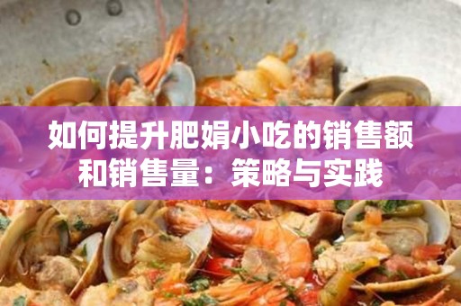 如何提升肥娟小吃的销售额和销售量：策略与实践