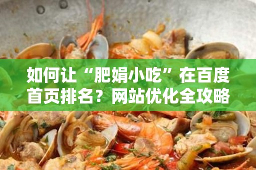 如何让“肥娟小吃”在百度首页排名？网站优化全攻略