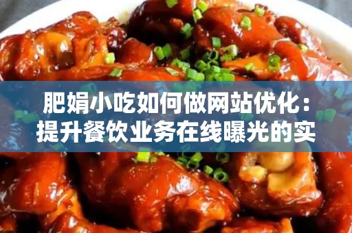 肥娟小吃如何做网站优化：提升餐饮业务在线曝光的实用指南