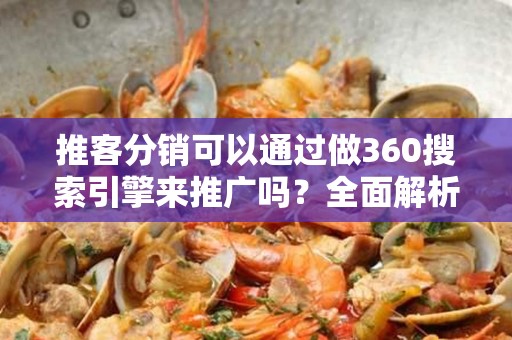 推客分销可以通过做360搜索引擎来推广吗？全面解析与实用策略