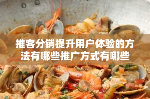 推客分销提升用户体验的方法有哪些推广方式有哪些