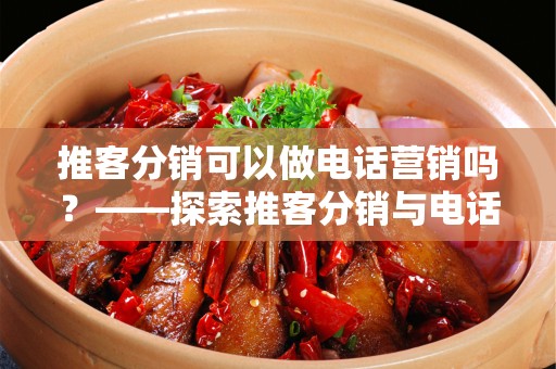 推客分销可以做电话营销吗？——探索推客分销与电话营销的结合