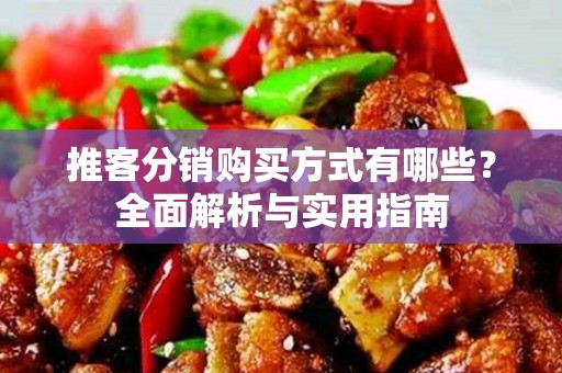 推客分销购买方式有哪些？全面解析与实用指南