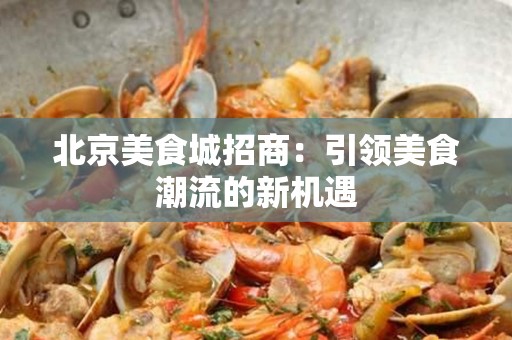 安徽美食城招商：引领美食潮流的新机遇