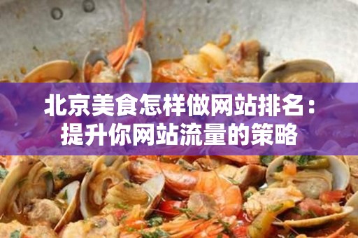 安徽美食怎样做网站排名：提升你网站流量的策略