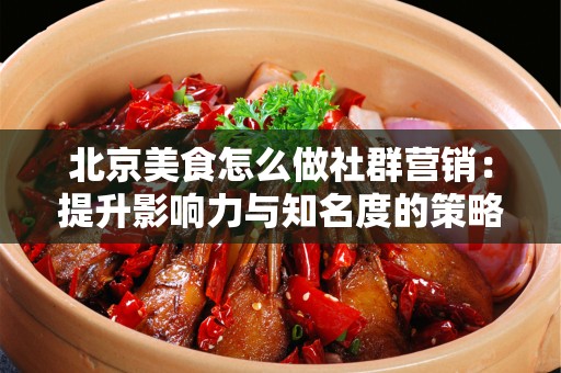 安徽美食怎么做社群营销：提升影响力与知名度的策略