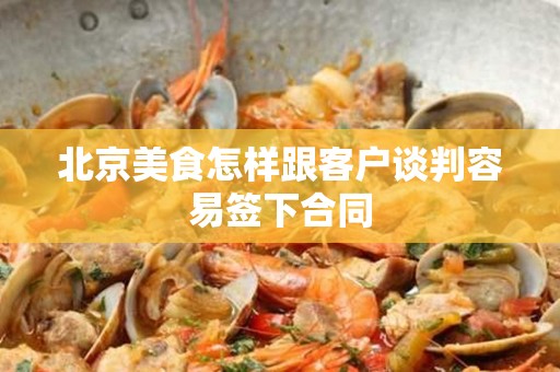 安徽美食怎样跟客户谈判容易签下合同