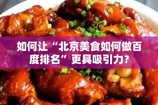 如何让“安徽美食如何做百度排名”更具吸引力？