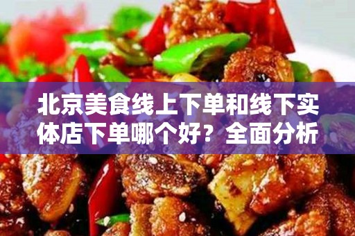 安徽美食线上下单和线下实体店下单哪个好？全面分析与比较
