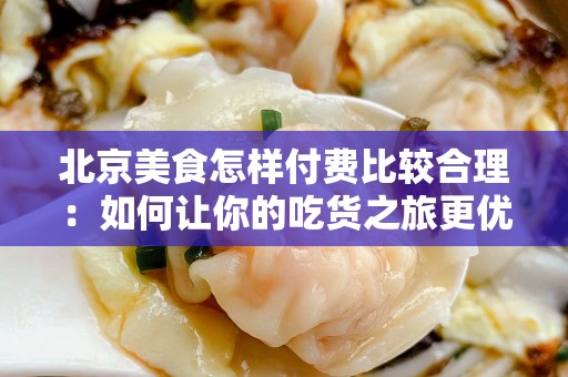 安徽美食怎样付费比较合理：如何让你的吃货之旅更优化？