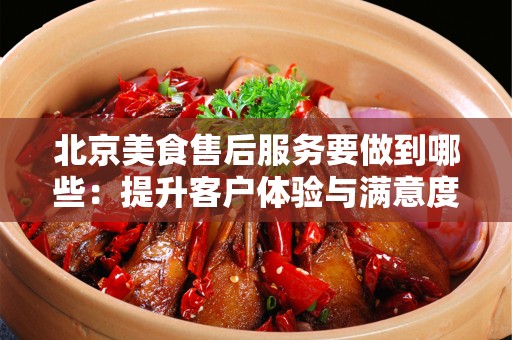 安徽美食售后服务要做到哪些：提升客户体验与满意度的全面指南